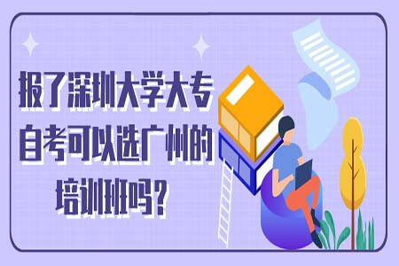 报了深圳大学大专自考可以选广州的培训班吗？